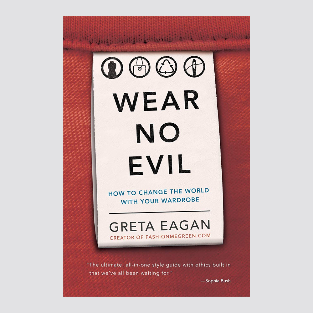 Wear No Evil: How to Change the World with Your Wardrobe by Greta Eagan