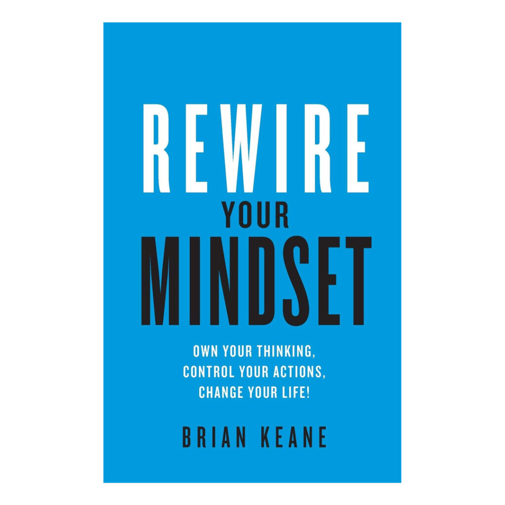 Rewire Your Mindset: Own Your Thinking, Control Your Actions, Change Your Life! By Brian Keane